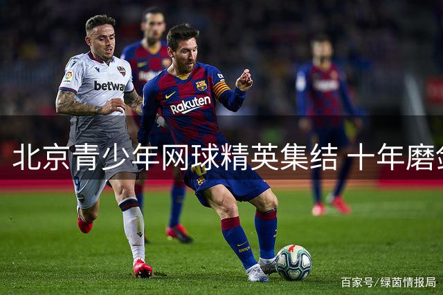 北京青少年网球精英集结 十年磨剑打造明日之星