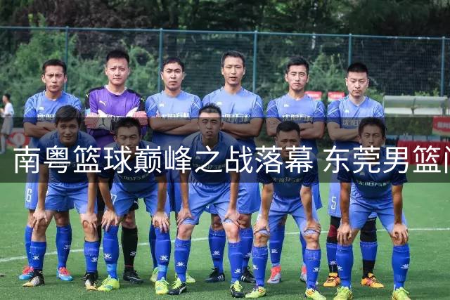 南粤篮球巅峰之战落幕 东莞男篮问鼎省联赛桂冠