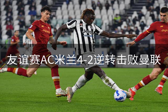 友谊赛AC米兰4-2逆转击败曼联