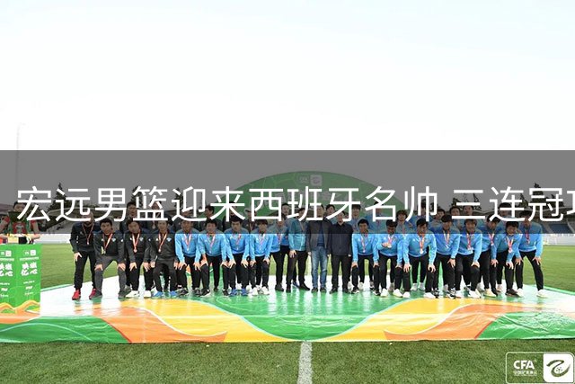 宏远男篮迎来西班牙名帅 三连冠功勋外援集体告别