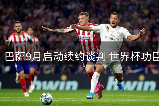 巴萨9月启动续约谈判 世界杯功臣费兰·托雷斯留队前景明朗