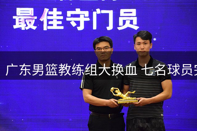广东男篮教练组大换血 七名球员完成注册 黄明依吉林试训进展顺利