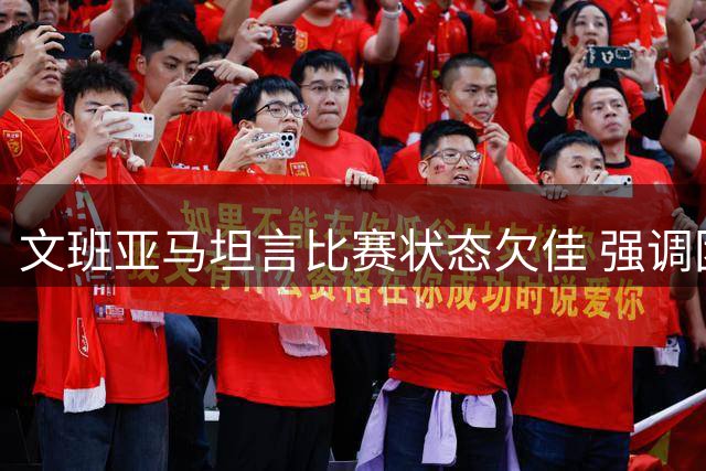 文班亚马坦言比赛状态欠佳 强调团队仍处磨合期