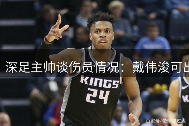 深足主帅谈伤员情况：戴伟浚可出战，奥乌苏将间歇期回归