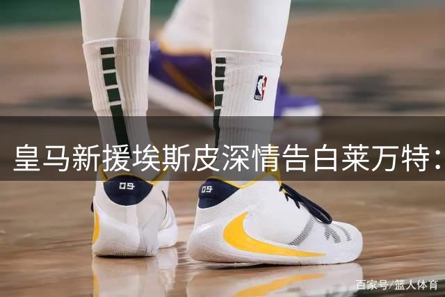 皇马新援埃斯皮深情告白莱万特：这座城市教会我成长与感恩