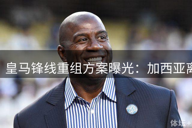 皇马锋线重组方案曝光：加西亚离队触发连锁反应 恩德里克未来存疑