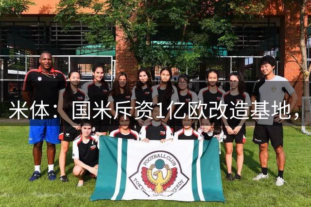 米体：国米斥资1亿欧改造基地，一线队大楼即将在今夏竣工