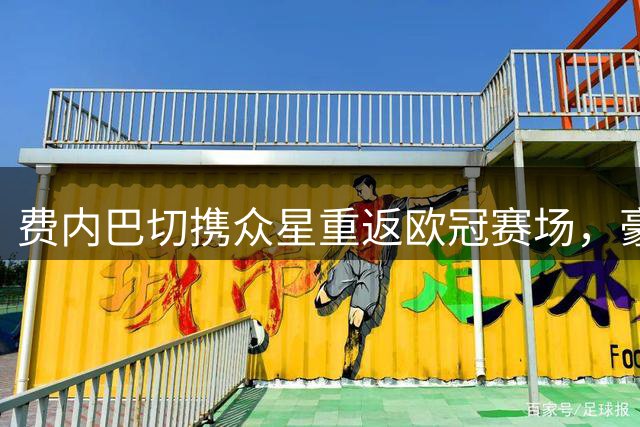 费内巴切携众星重返欧冠赛场，豪华阵容引关注