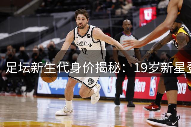 足坛新生代身价揭秘：19岁新星登顶，亿元俱乐部超10人