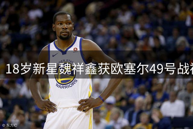 18岁新星魏祥鑫获欧塞尔49号战袍 有望成五大联赛中国独苗