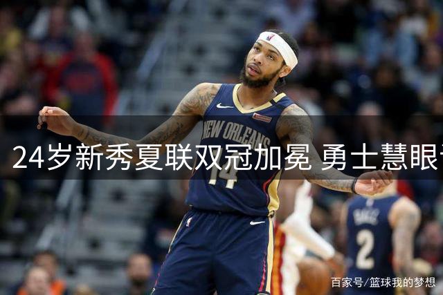 24岁新秀夏联双冠加冕 勇士慧眼识珠打破选秀年龄偏见