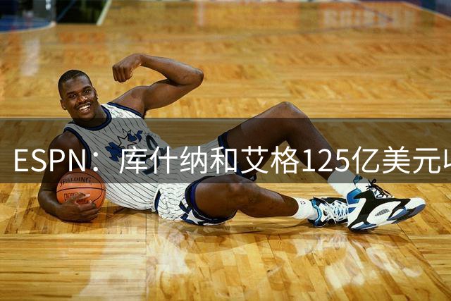 ESPN：库什纳和艾格125亿美元收购湖人 刷新历史纪录！